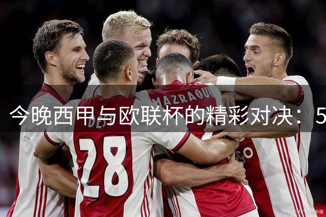 今晚西甲与欧联杯的精彩对决：5场比分精准预测