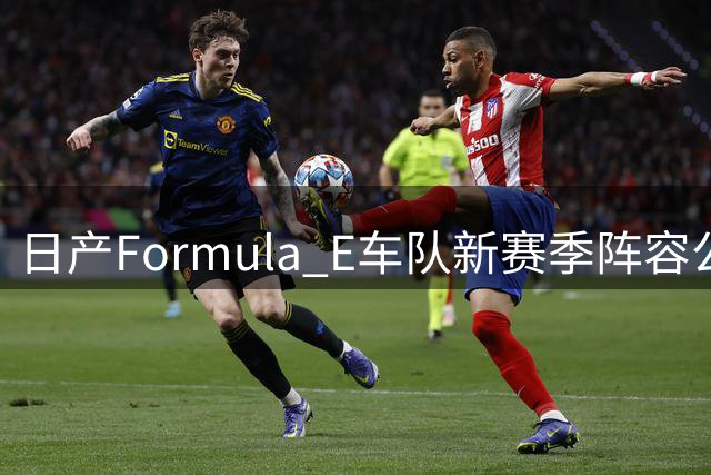 日产Formula E车队新赛季阵容公布